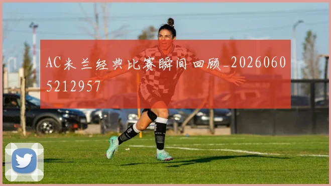 AC米兰经典比赛瞬间回顾_20260605212957