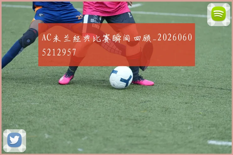 AC米兰经典比赛瞬间回顾_20260605212957