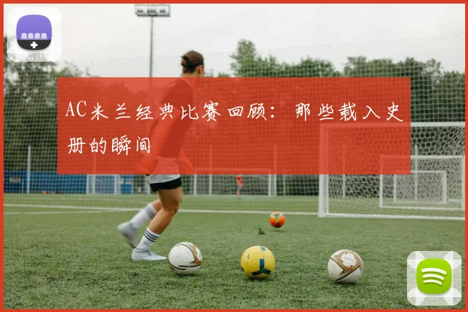 AC米兰经典比赛回顾：那些载入史册的瞬间