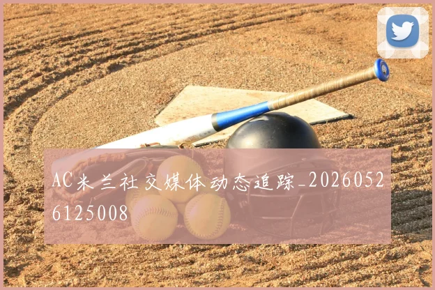 AC米兰社交媒体动态追踪_20260526125008
