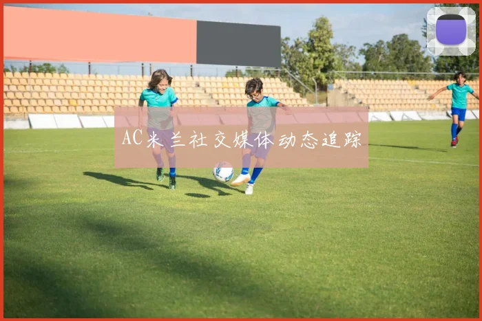 AC米兰社交媒体动态追踪